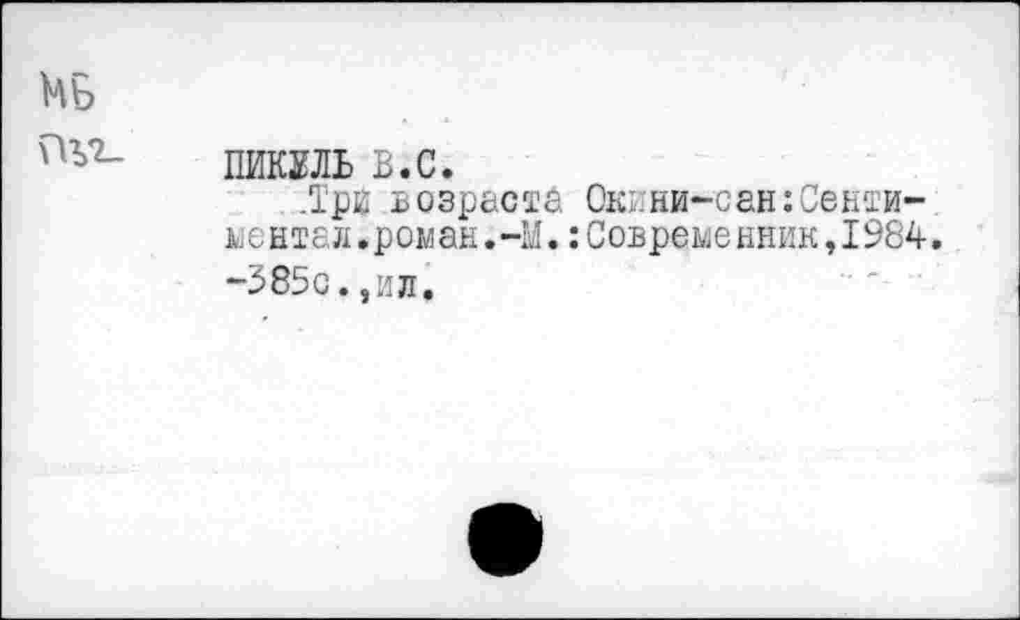 ﻿МБ
nv2_ пикш B.C.
.Три возраста Окини-сан:Сантиме нтал.роман.-М.:Современник,I984. -385с.,ил.